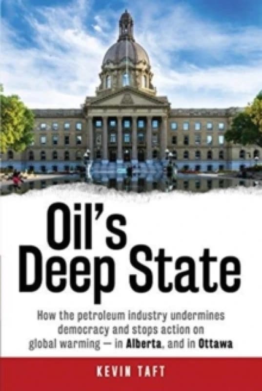 Oil'S Deep State : How the Petroleum Industry Undermines Democracy and Stops Action on Global Warming - in Alberta, and in Ottawa Hardback