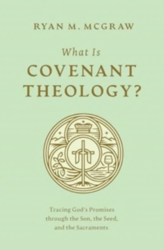 What Is Covenant Theology? Tracing God's Promises through the Son, the Seed, and the Sacraments Paperback / softback