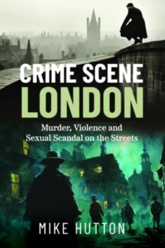 Crime Scene London : Murder, Violence and Sexual Scandal on the Streets Paperback / softback