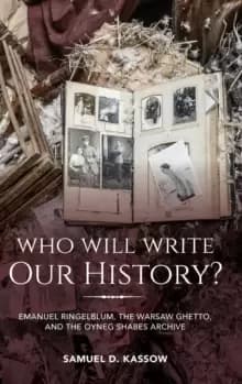 Who Will Write Our History? Emanuel Ringelblum, the Warsaw Ghetto, and the Oyneg Shabes Archive