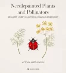 Needlepainted Plants and Pollinators : An Insect Lover's Guide to Silk Shading Embroidery