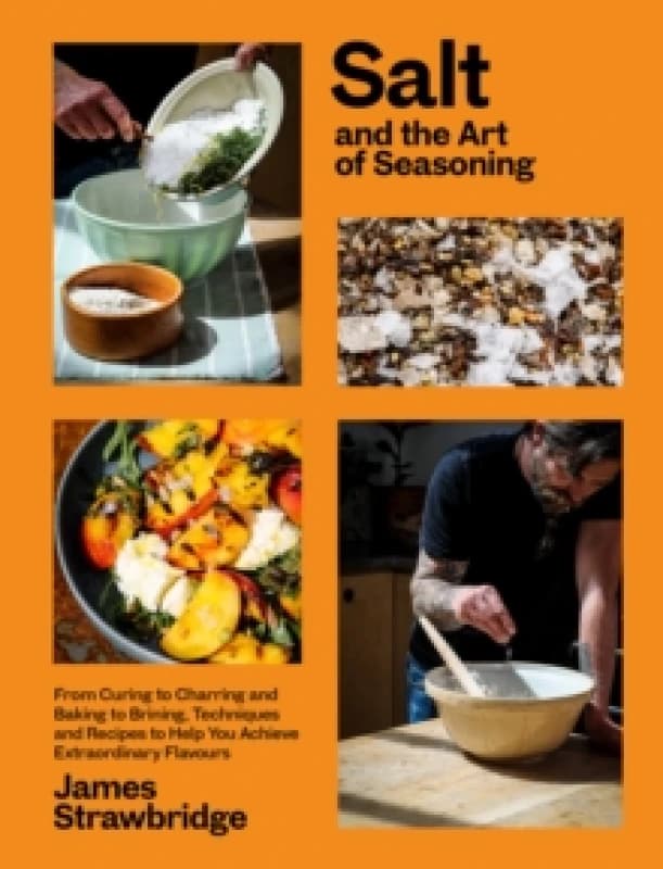 Salt and the Art of Seasoning : From Curing to Charring and Baking to Brining, Techniques and Recipes to Help You Achieve Extraordinary Flavours Hardb