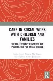 Care in Social Work with Children and Families Theory Everyday Practices and Possibilities for Social Change