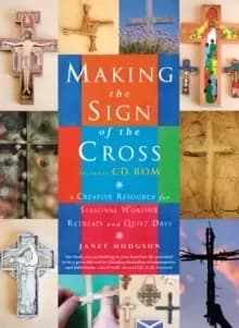 Making the Sign of the Cross : A Creative Resource for Seasonal Worship, Retreats and Quiet Days