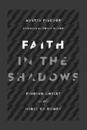 faith in the shadows finding christ in the midst of doubt