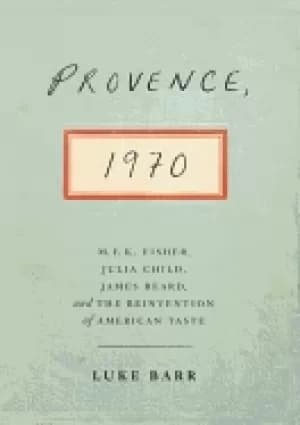 provence 1970 m f k fisher julia child james beard and the reinvention of a