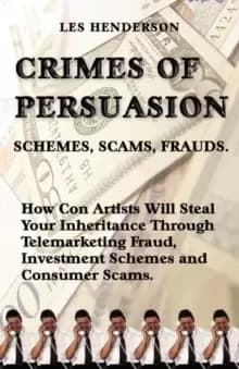 Crimes of Persuasion : Schemes, Scams, Frauds. How Con Artists Will Steal Your Savings and Inheritance Through Telemarketing Fraud, Investment Schemes