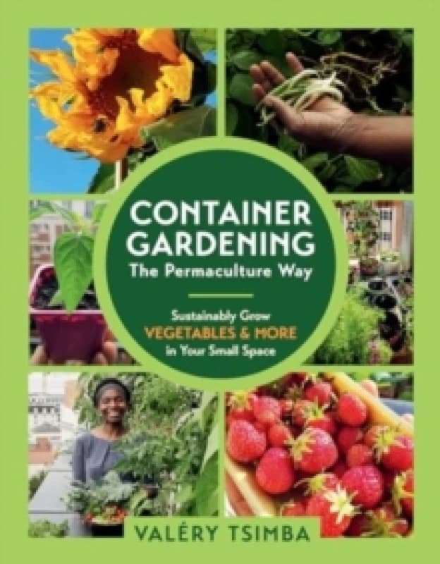 Container Gardening - The Permaculture Way : Sustainably Grow Vegetables and More in Your Small Space Paperback / softback