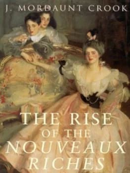 The Rise of the Nouveaux Riches by J. Mordaunt Crook Hardback