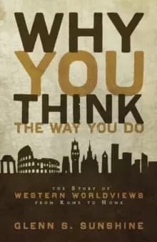 Why You Think the Way You Do : The Story of Western Worldviews from Rome to Home