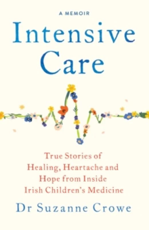 Intensive Care : True Stories of Healing, Heartache and Hope from Inside Irish Children's Medicine Paperback / softback