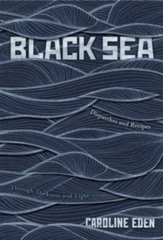Black Sea : Dispatches and Recipes Through Darkness and Light Hardback