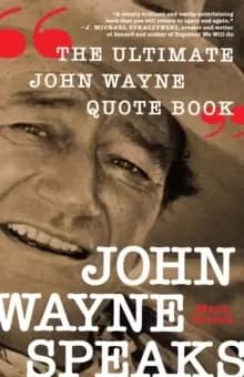 John Wayne Speaks : The Ultimate John Wayne Quote Book