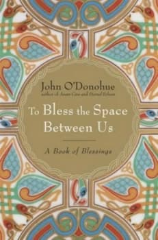 To bless the space between us by John O'Donohue