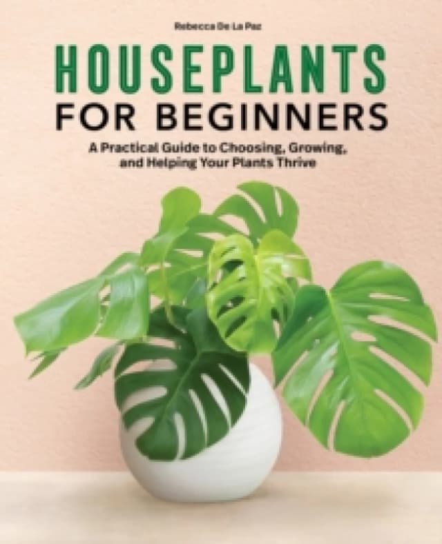Houseplants for Beginners : A Practical Guide to Choosing, Growing, and Helping Your Plants Thrive Paperback / softback