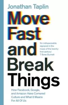 Move Fast and Break Things : How Facebook, Google, and Amazon Have Cornered Culture and What It Means For All Of Us