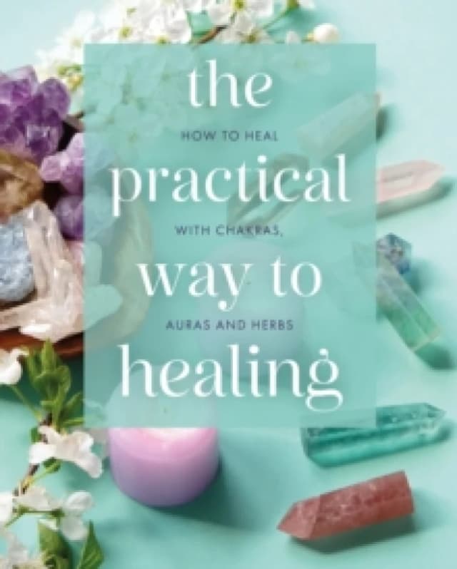 The Practical Way to Healing : How to Heal with Chakras, Auras and Herbs Hardback