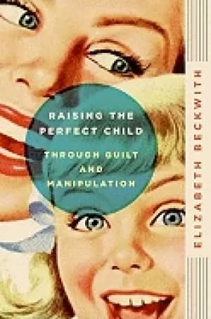 raising the perfect child through guilt and manipulation