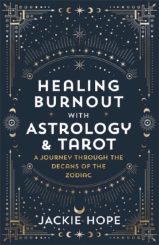 Healing Burnout with Astrology & Tarot : A Journey through the Decans of the Zodiac Paperback / softback