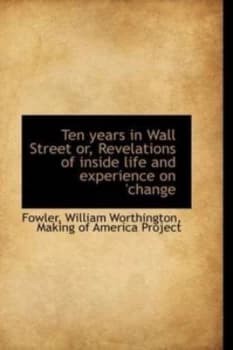 Ten Years in Wall Street or Revelations of inside Life and Experience on change by Fowler William Worthington Hardback