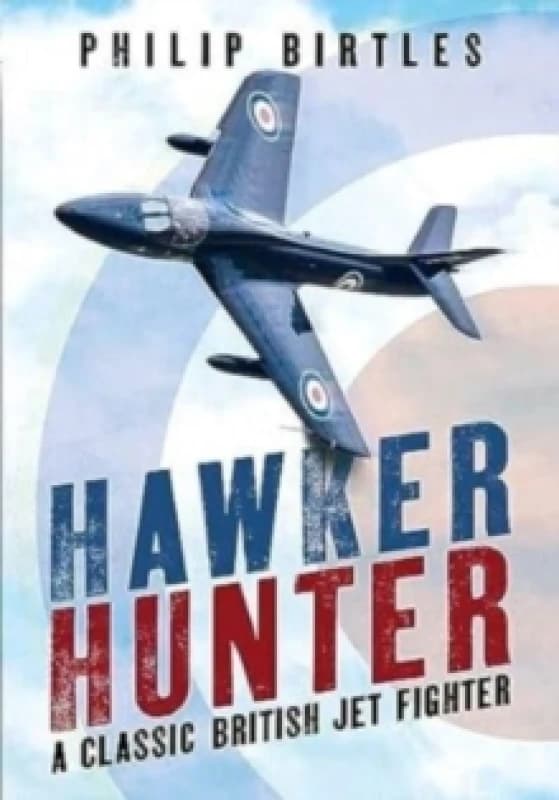 Hawker Hunter : A Classic British Jet Fighter Hardback