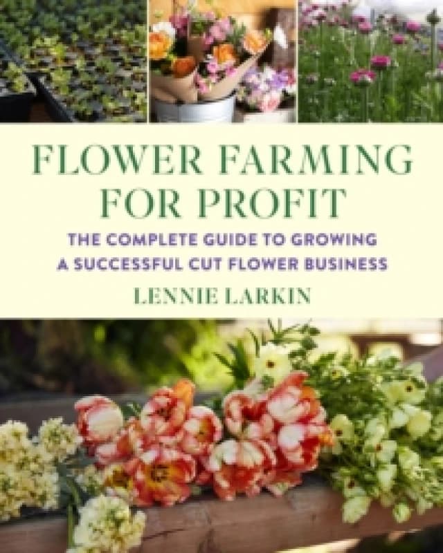 Flower Farming for Profit : The Complete Guide to Growing a Successful Cut Flower Business Paperback / softback