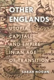 Other Englands : Utopia, Capital, and Empire in an Age of Transition