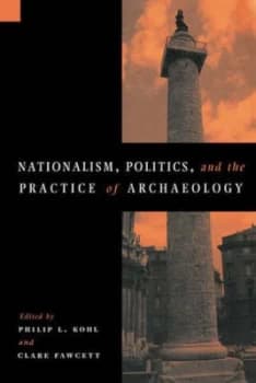 Nationalism Politics and the Practice of Archaeology by Philip L. Kohl Paperback