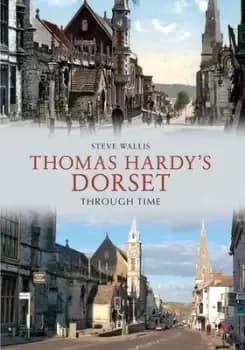 Thomas Hardys Dorset through time by Steve Wallis