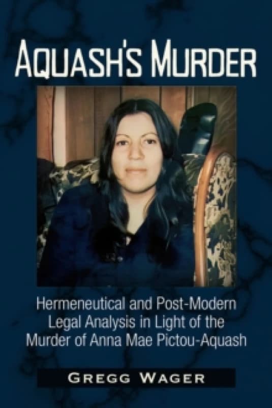 Aquash's Murder : Hermeneutical and Post-Modern Legal Analysis in Light of the Murder of Anna Mae Pictou-Aquash Paperback / softback