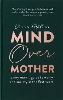 Mind Over Mother : Every mum's guide to worry and anxiety in the first years