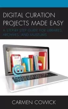 Digital Curation Projects Made Easy : A Step-by-Step Guide for Libraries, Archives, and Museums