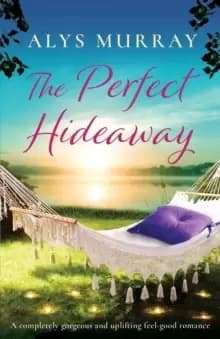 The Perfect Hideaway : A completely gorgeous and uplifting feel-good romance