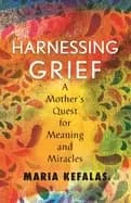 harnessing grief a mothers quest for meaning and miracles