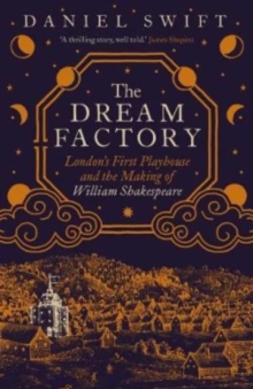 The Dream Factory : London's First Playhouse and the Making of William Shakespeare Hardback