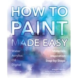 How to Paint Made Easy : Watercolours, Oils, Acrylics & Digital