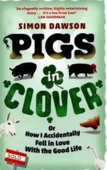 Pigs in Clover or How I Accidentally Fell in Love with the Good Life by Simon Dawson Paperback