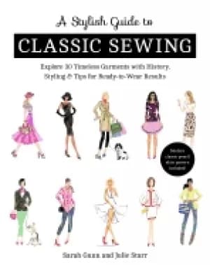 stylish guide to classic sewing explore 30 timeless garments with history