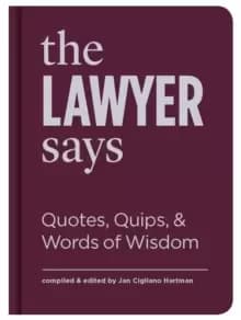 The Lawyer Says : Quotes, Quips, and Words of Wisdom