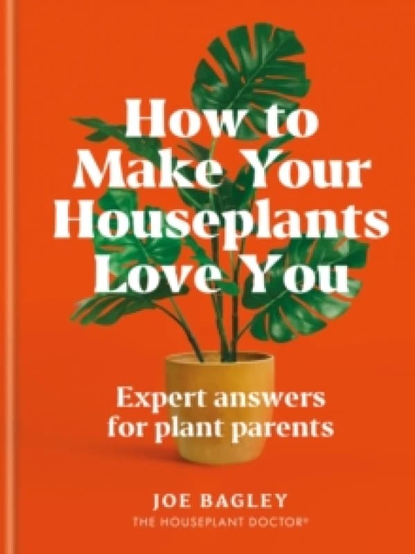 How to Make Your Houseplants Love You : Expert Answers for Plant Parents Hardback