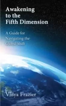 Awakening to the Fifth Dimension -- A Guide for Navigating the Global Shift