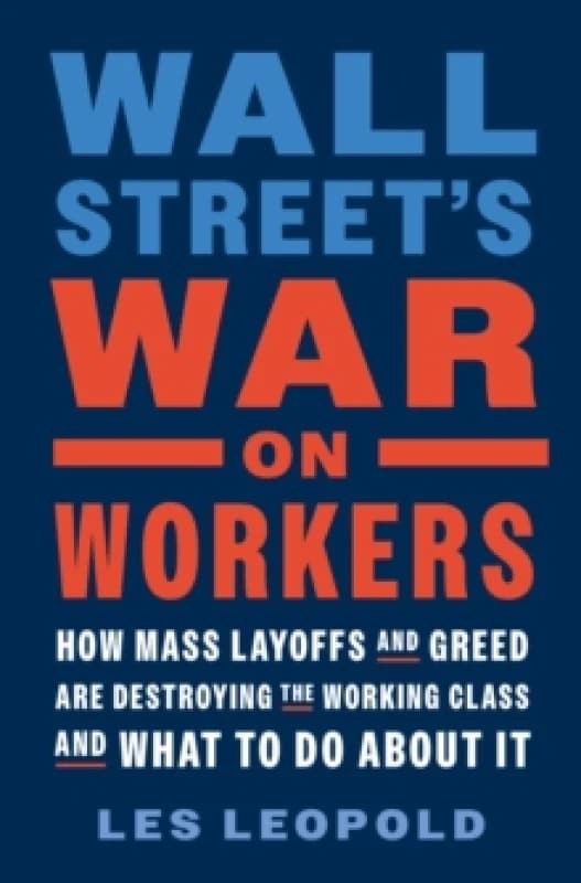 Wall Street's War on Workers : How Mass Layoffs and Greed Are Destroying the Working Class and What to Do About It Hardback