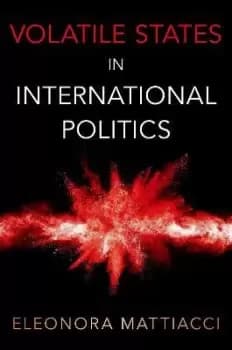 Volatile States in International Politics by Eleonora Mattiacci