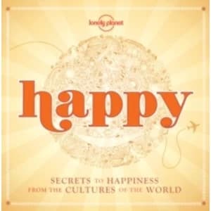 Happy: Secrets to Happiness from the Cultures of the World by Lonely Planet (Hardback, 2015)
