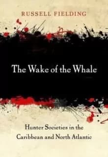 The Wake of the Whale : Hunter Societies in the Caribbean and North Atlantic