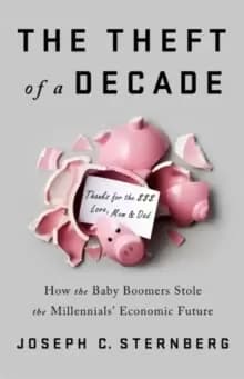 The Theft of a Decade : How the Baby Boomers Stole the Millennials' Economic Future