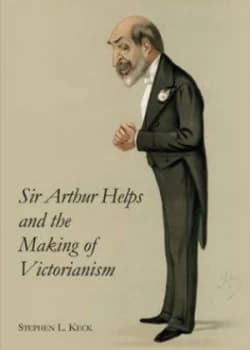 Sir Arthur Helps and the Making of Victorianism by Stephen L. Keck Hardback