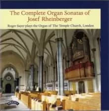 The Complete Organ Sonatas of Josef Rheinberger: Roger Sayer Plays the Organ of the Temple Church, London