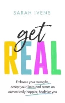 Get Real : Embrace your strengths, accept your limits and create an authentically happier, healthier you