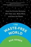 waste free world how the circular economy will take less make more and save